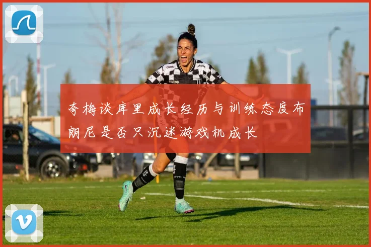 夸梅谈库里成长经历与训练态度布朗尼是否只沉迷游戏机成长