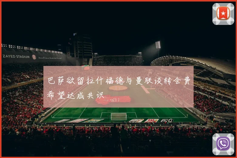 巴萨欲留拉什福德与曼联谈转会费希望达成共识