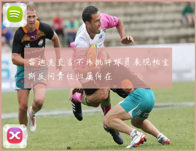 雷迪克直言不讳批评球员表现帕金斯反问责任归属何在