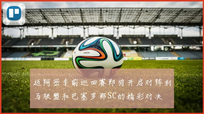 迈阿密季前巡回赛即将开启对阵利马联盟和巴塞罗那SC的精彩对决