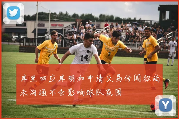 库里回应库明加申请交易传闻称尚未沟通不会影响球队氛围