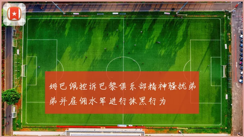 姆巴佩控诉巴黎俱乐部精神骚扰弟弟并雇佣水军进行抹黑行为