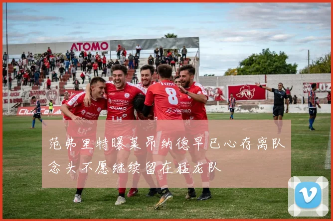 范弗里特曝莱昂纳德早已心存离队念头不愿继续留在猛龙队