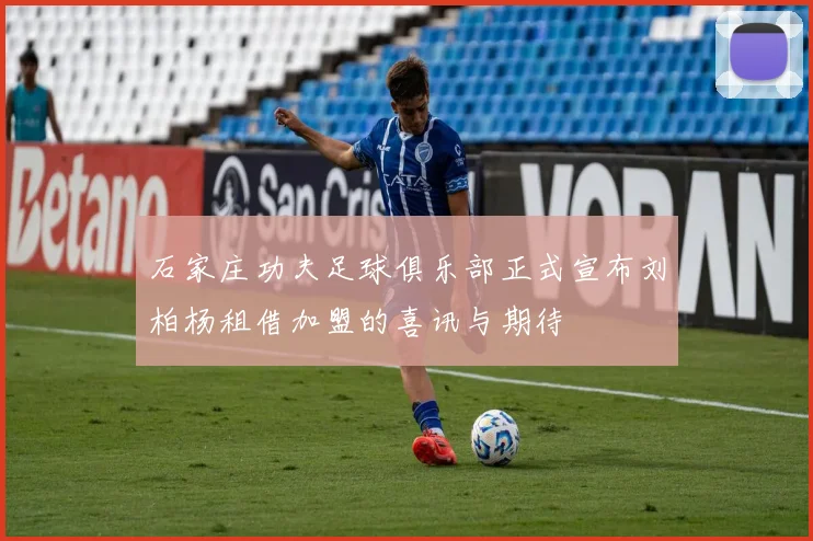 石家庄功夫足球俱乐部正式宣布刘柏杨租借加盟的喜讯与期待