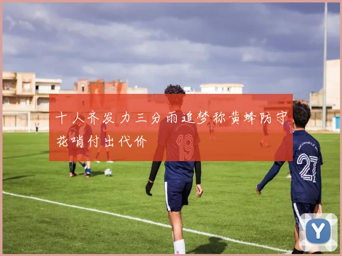 十人齐发力三分雨追梦称黄蜂防守花哨付出代价