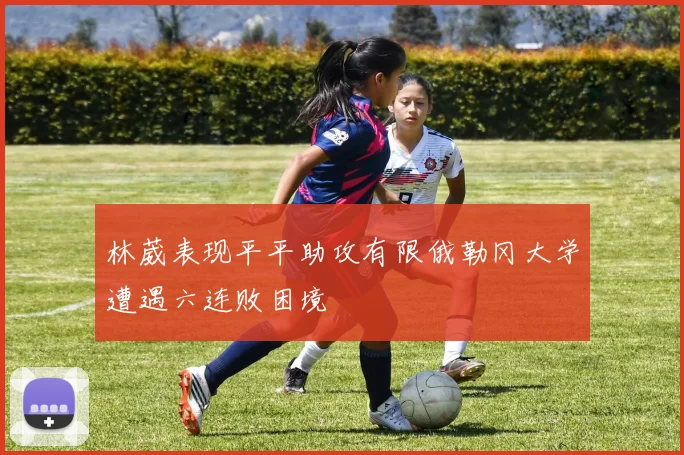 林葳表现平平助攻有限俄勒冈大学遭遇六连败困境