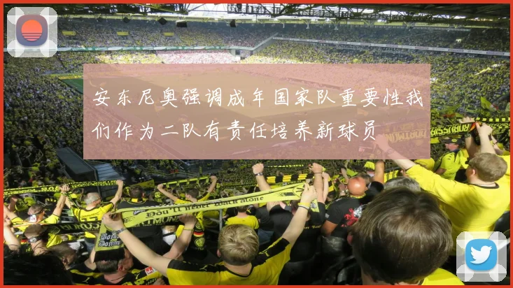 安东尼奥强调成年国家队重要性我们作为二队有责任培养新球员
