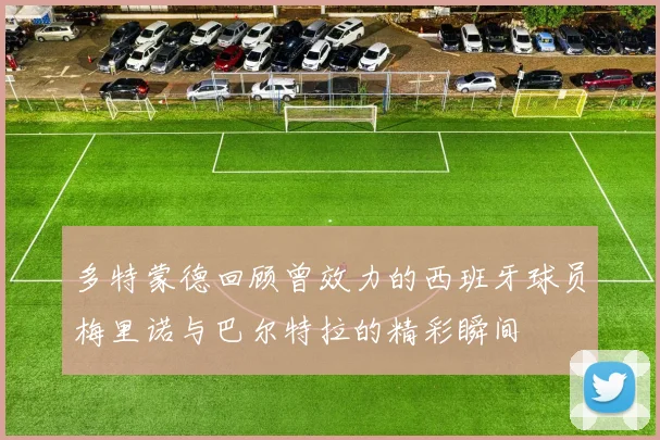 多特蒙德回顾曾效力的西班牙球员梅里诺与巴尔特拉的精彩瞬间