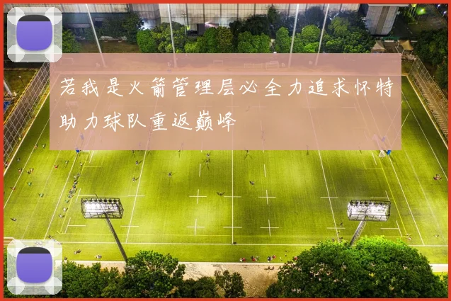 若我是火箭管理层必全力追求怀特助力球队重返巅峰