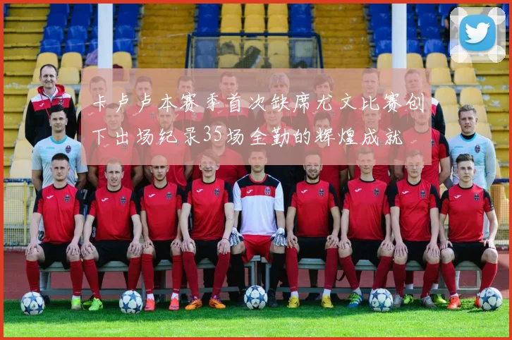 卡卢卢本赛季首次缺席尤文比赛创下出场纪录35场全勤的辉煌成就