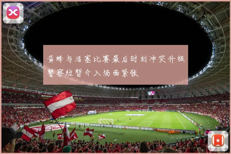 黄蜂与活塞比赛最后时刻冲突升级警察短暂介入场面紧张