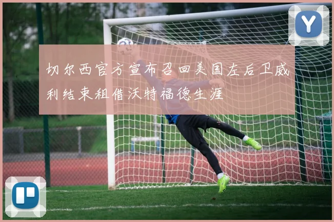 切尔西官方宣布召回美国左后卫威利结束租借沃特福德生涯