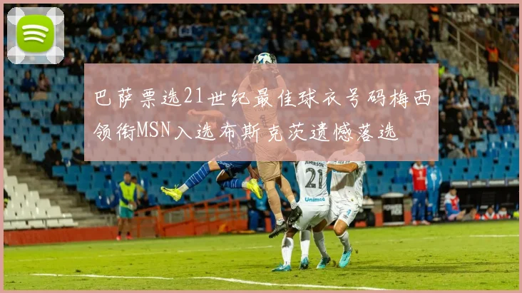 巴萨票选21世纪最佳球衣号码梅西领衔MSN入选布斯克茨遗憾落选