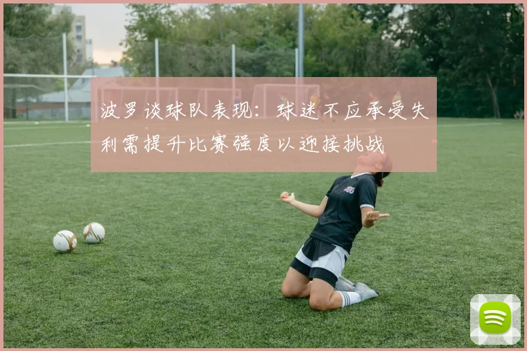 波罗谈球队表现：球迷不应承受失利需提升比赛强度以迎接挑战