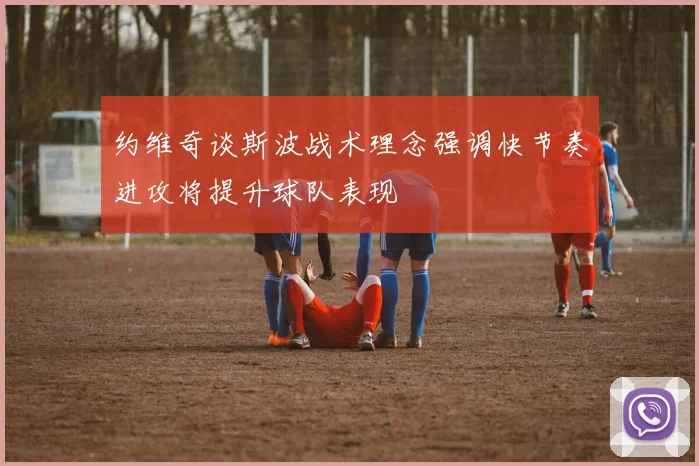 约维奇谈斯波战术理念强调快节奏进攻将提升球队表现