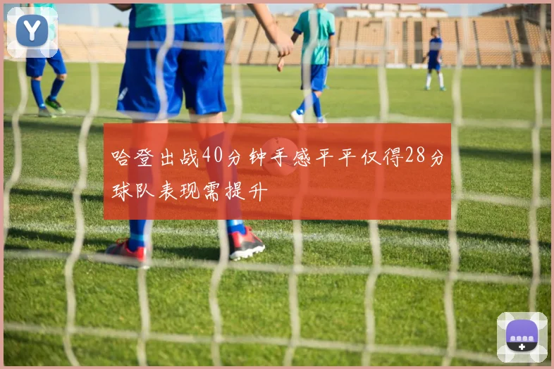 哈登出战40分钟手感平平仅得28分球队表现需提升