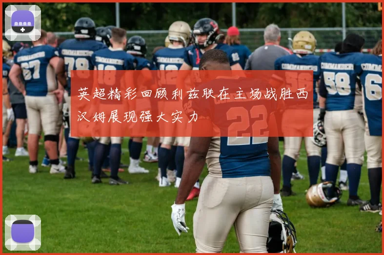 英超精彩回顾利兹联在主场战胜西汉姆展现强大实力