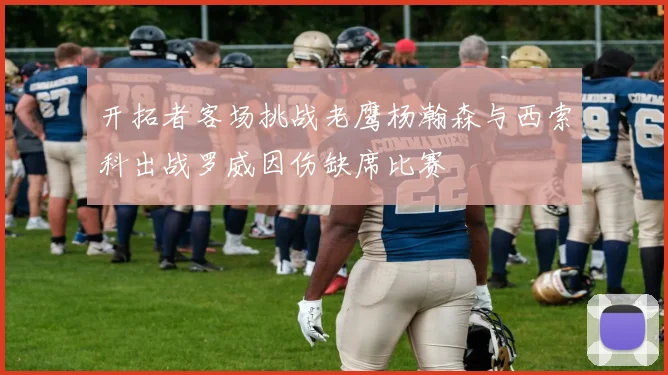开拓者客场挑战老鹰杨瀚森与西索科出战罗威因伤缺席比赛